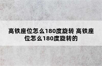 高铁座位怎么180度旋转 高铁座位怎么180度旋转的